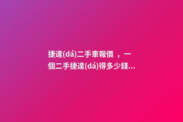 捷達(dá)二手車報價，一個二手捷達(dá)得多少錢？